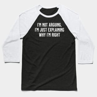I'm not arguing, I'm just explaining why I'm right Baseball T-Shirt